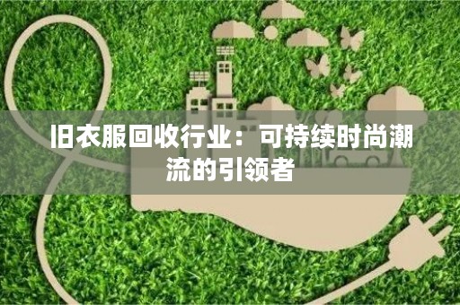 旧衣服回收行业：可持续时尚潮流的引领者